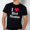 I Love Hot Moms T Shirt