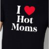 I Love Hot Moms T Shirt